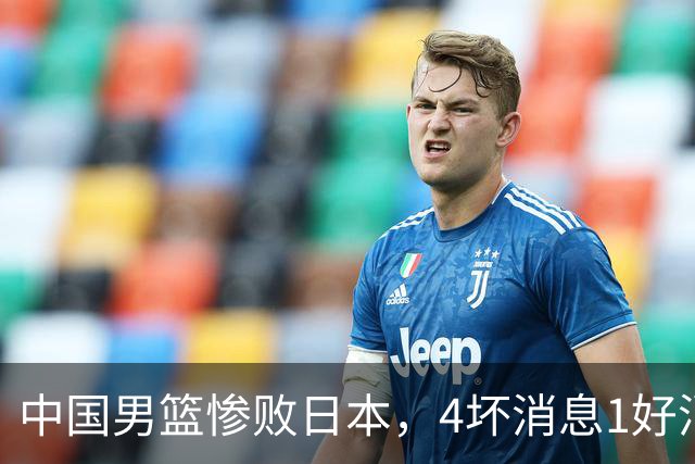 中国男篮惨败日本，4坏消息1好消息，防守问题曝光，郭士强或下课