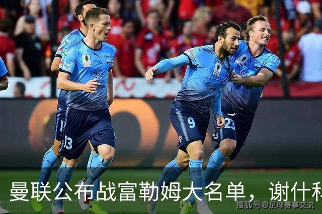 曼联公布战富勒姆大名单，谢什科恐伤缺！巴莱巴首次入选随队出征